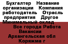 Бухгалтер › Название организации ­ Компания-работодатель › Отрасль предприятия ­ Другое › Минимальный оклад ­ 17 000 - Все города Работа » Вакансии   . Архангельская обл.,Коряжма г.